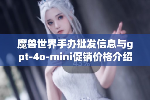 魔兽世界手办批发信息与gpt-4o-mini促销价格介绍