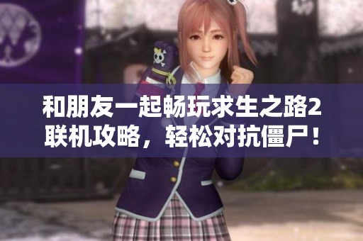 和朋友一起畅玩求生之路2联机攻略，轻松对抗僵尸！