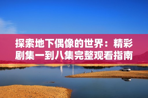 探索地下偶像的世界：精彩剧集一到八集完整观看指南