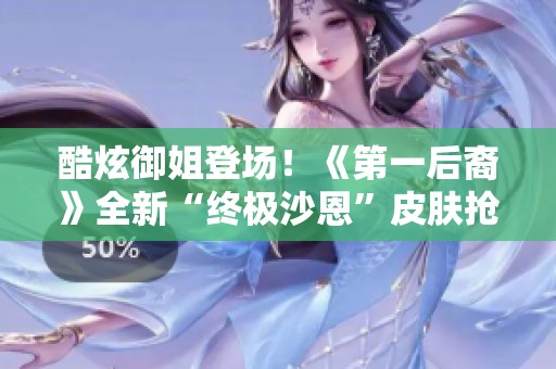酷炫御姐登场！《第一后裔》全新“终极沙恩”皮肤抢先预告