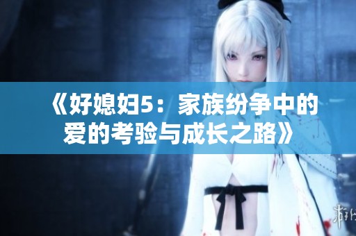 《好媳妇5：家族纷争中的爱的考验与成长之路》