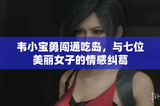 韦小宝勇闯通吃岛，与七位美丽女子的情感纠葛