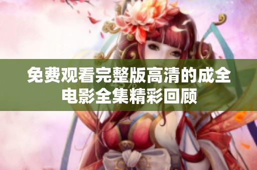 免费观看完整版高清的成全电影全集精彩回顾