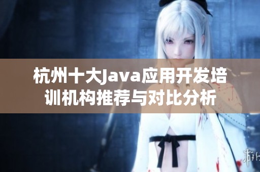 杭州十大Java应用开发培训机构推荐与对比分析