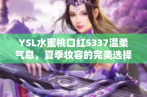 YSL水蜜桃口红5337温柔气息，夏季妆容的完美选择