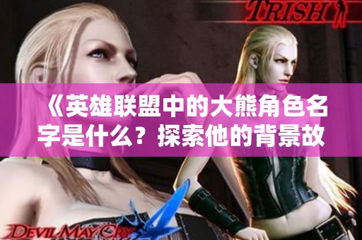 《英雄联盟中的大熊角色名字是什么？探索他的背景故事》