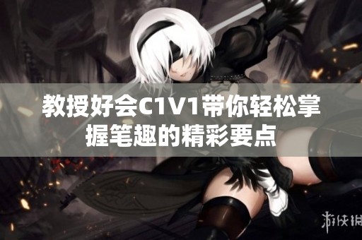 教授好会C1V1带你轻松掌握笔趣的精彩要点