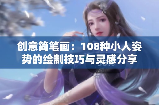 创意简笔画：108种小人姿势的绘制技巧与灵感分享
