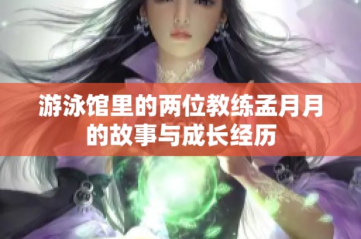 游泳馆里的两位教练孟月月的故事与成长经历