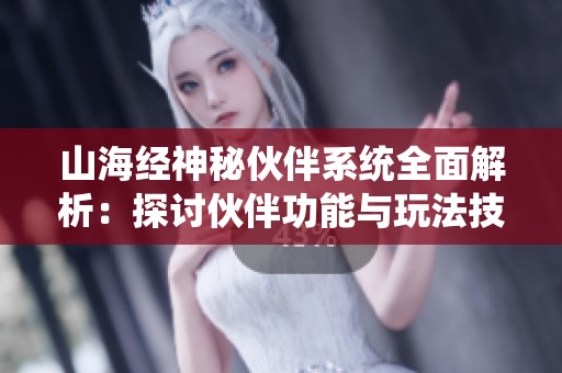 山海经神秘伙伴系统全面解析：探讨伙伴功能与玩法技巧指南
