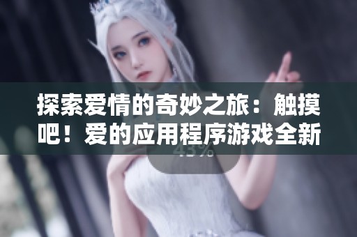 探索爱情的奇妙之旅：触摸吧！爱的应用程序游戏全新体验