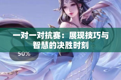 一对一对抗赛：展现技巧与智慧的决胜时刻