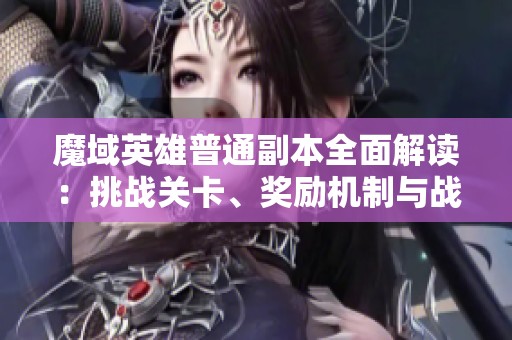 魔域英雄普通副本全面解读：挑战关卡、奖励机制与战斗策略解析