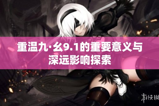 重温九·幺9.1的重要意义与深远影响探索