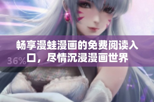 畅享漫蛙漫画的免费阅读入口，尽情沉浸漫画世界