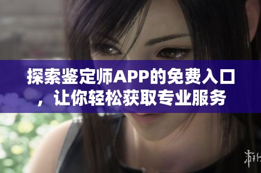 探索鉴定师APP的免费入口，让你轻松获取专业服务