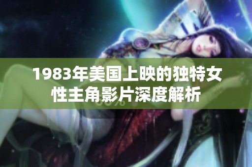 1983年美国上映的独特女性主角影片深度解析