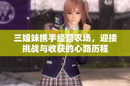 三姐妹携手经营农场，迎接挑战与收获的心路历程