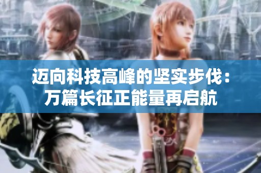 迈向科技高峰的坚实步伐：万篇长征正能量再启航