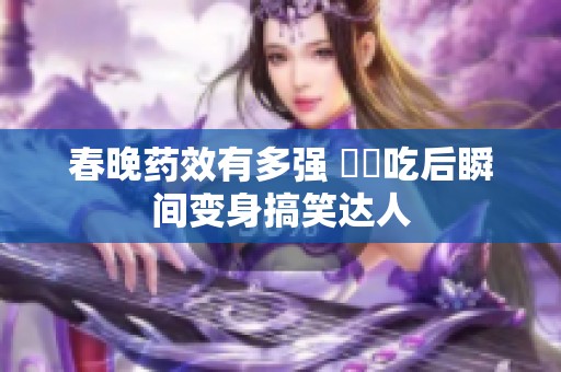 春晚药效有多强 媽媽吃后瞬间变身搞笑达人