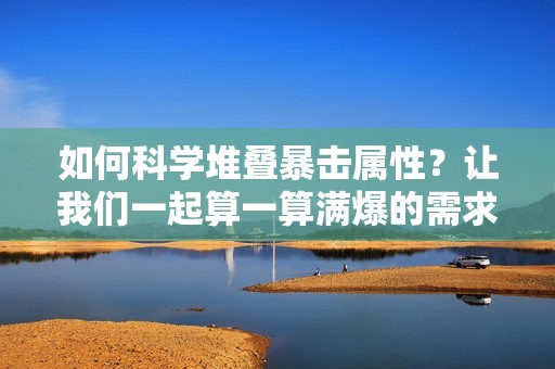 如何科学堆叠暴击属性？让我们一起算一算满爆的需求