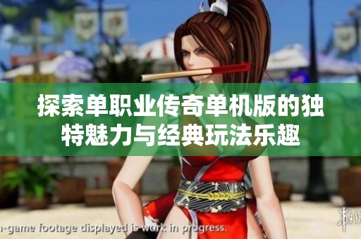 探索单职业传奇单机版的独特魅力与经典玩法乐趣