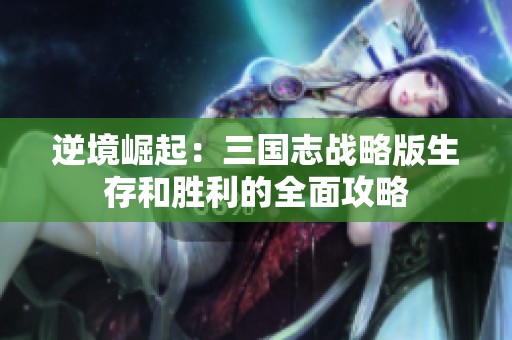 逆境崛起：三国志战略版生存和胜利的全面攻略
