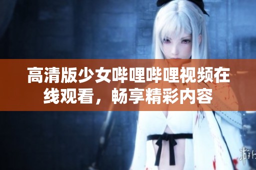 高清版少女哔哩哔哩视频在线观看，畅享精彩内容