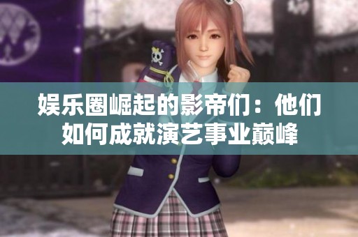 娱乐圈崛起的影帝们：他们如何成就演艺事业巅峰
