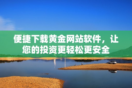 便捷下载黄金网站软件，让您的投资更轻松更安全