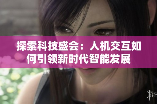 探索科技盛会：人机交互如何引领新时代智能发展