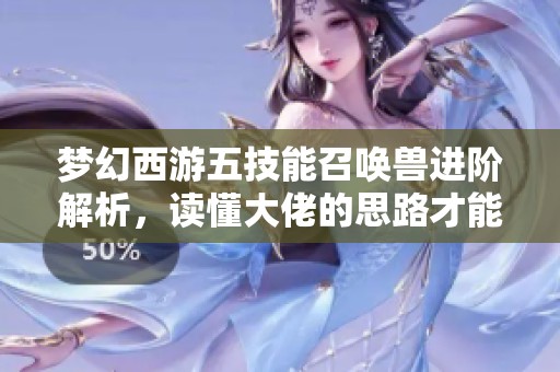 梦幻西游五技能召唤兽进阶解析，读懂大佬的思路才能更强大