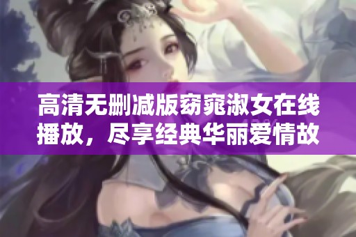 高清无删减版窈窕淑女在线播放，尽享经典华丽爱情故事