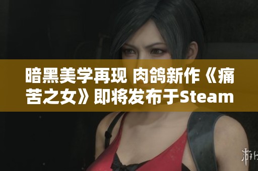 暗黑美学再现 肉鸽新作《痛苦之女》即将发布于Steam平台