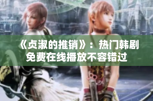 《贞淑的推销》：热门韩剧免费在线播放不容错过