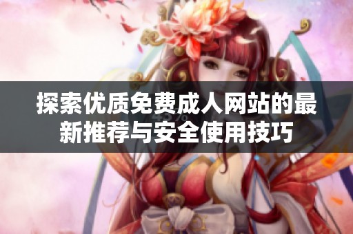 探索优质免费成人网站的最新推荐与安全使用技巧