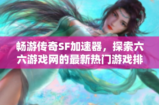 畅游传奇SF加速器，探索六六游戏网的最新热门游戏排行