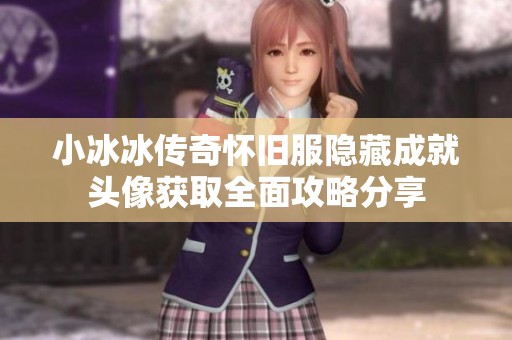 小冰冰传奇怀旧服隐藏成就头像获取全面攻略分享