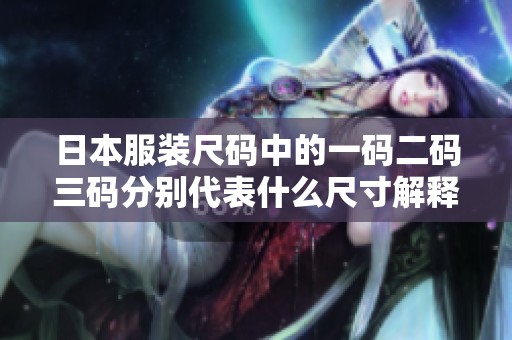 日本服装尺码中的一码二码三码分别代表什么尺寸解释