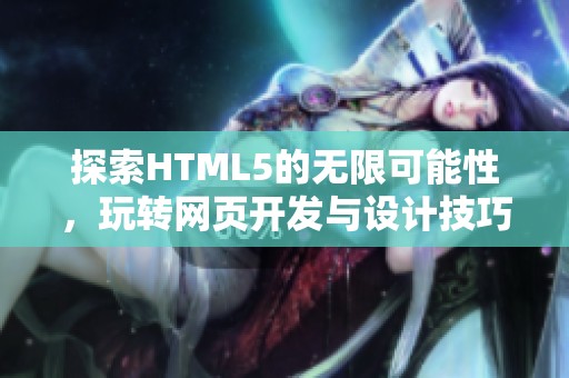 探索HTML5的无限可能性，玩转网页开发与设计技巧