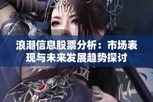 浪潮信息股票分析：市场表现与未来发展趋势探讨