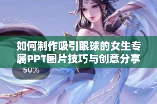 如何制作吸引眼球的女生专属PPT图片技巧与创意分享