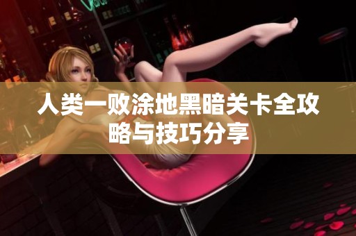 人类一败涂地黑暗关卡全攻略与技巧分享