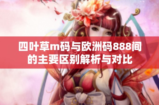 四叶草m码与欧洲码888间的主要区别解析与对比