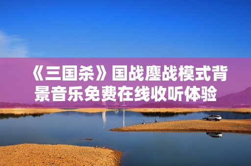 《三国杀》国战鏖战模式背景音乐免费在线收听体验