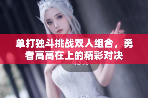 单打独斗挑战双人组合，勇者高高在上的精彩对决