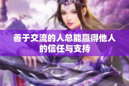善于交流的人总能赢得他人的信任与支持