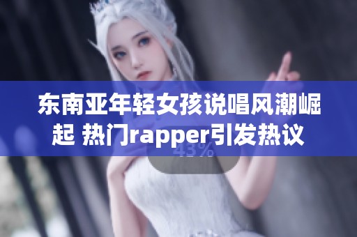 东南亚年轻女孩说唱风潮崛起 热门rapper引发热议