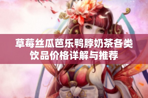 草莓丝瓜芭乐鸭脖奶茶各类饮品价格详解与推荐