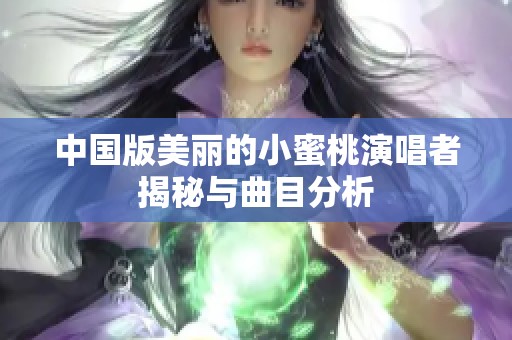 中国版美丽的小蜜桃演唱者揭秘与曲目分析
